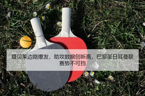 登贝莱边路爆发，助攻数据创新高，巴黎圣日耳曼联赛势不可挡